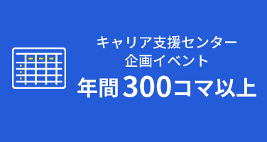 キャリア支援センター企画イベント
年間300コマ以上